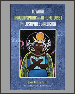Toward Afrodiasporic & Afrofuturist Philosophies Of Religion-John Ivan Gill-SIGNED