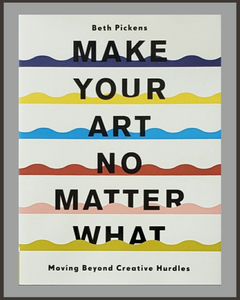 Make Your Art No Matter What-Beth Pickens